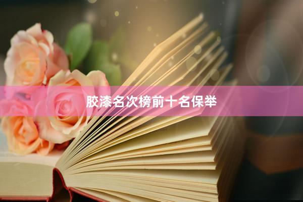 胶漆名次榜前十名保举