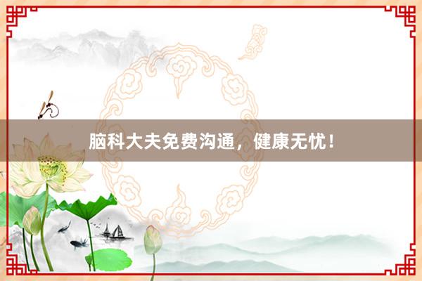 脑科大夫免费沟通，健康无忧！